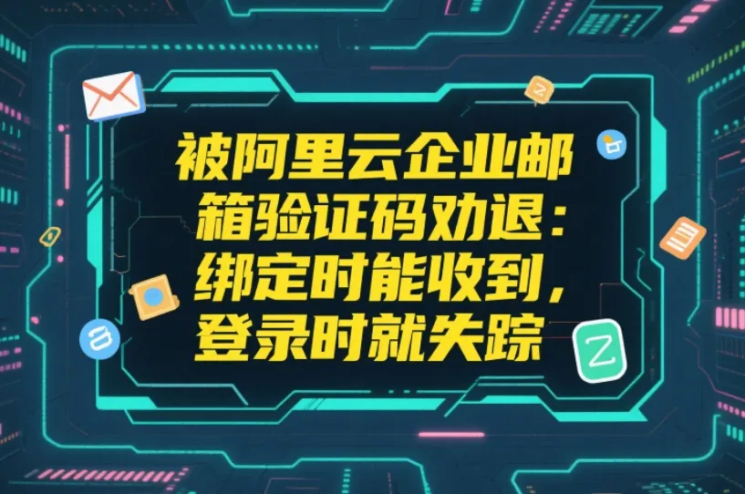 被阿里云企业邮箱验证码劝退：绑定时能收到，登录时就失踪